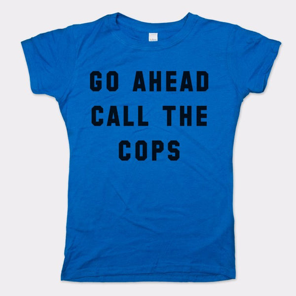 Go Ahead Call The Cops Women's T-Shirt