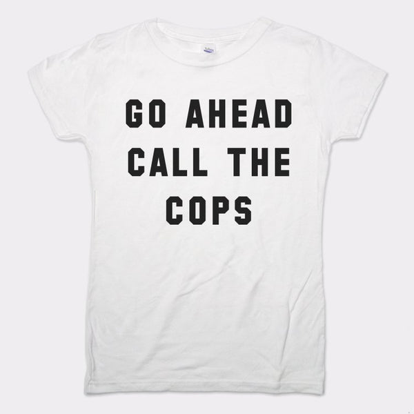 Go Ahead Call The Cops Women's T-Shirt