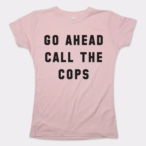 Go Ahead Call The Cops Women's T-Shirt