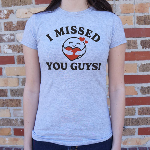 I Missed You Guys! Women's T-Shirt